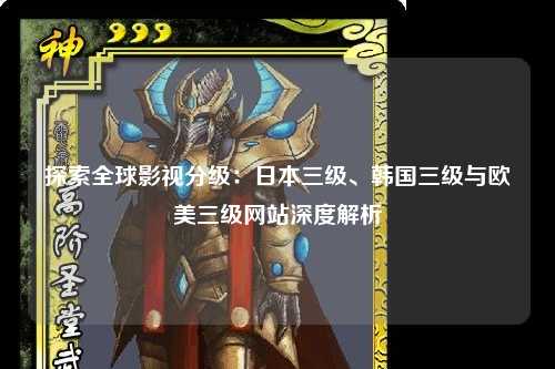 探索全球影视分级：日本三级、韩国三级与欧美三级网站深度解析