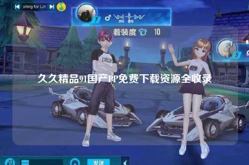 久久精品91国产PP免费下载资源全收录