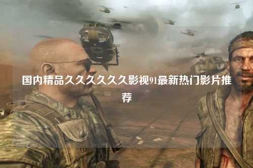 国内精品久久久久久久影视91最新热门影片推荐