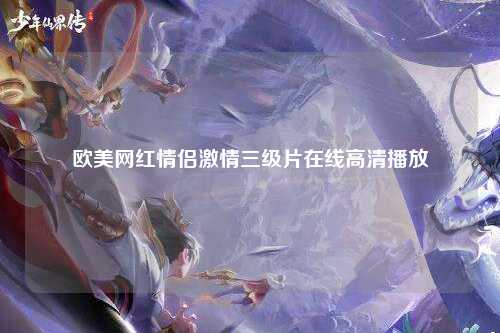 欧美网红情侣激情三级片在线高清播放