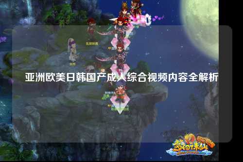 亚洲欧美日韩国产成人综合视频内容全解析