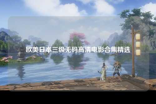 欧美日本三级无码高清电影合集精选