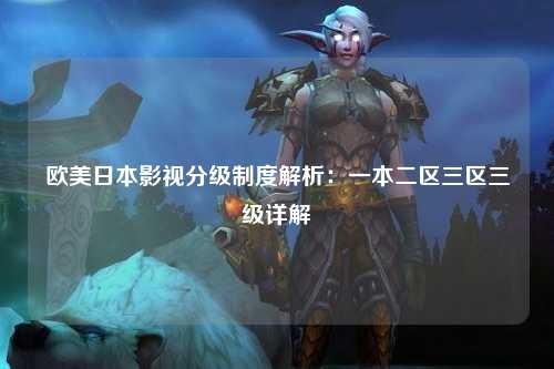 欧美日本影视分级制度解析：一本二区三区三级详解