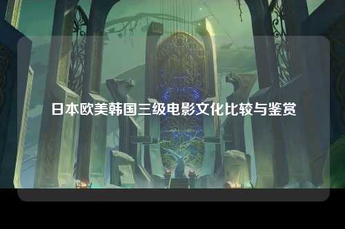 日本欧美韩国三级电影文化比较与鉴赏