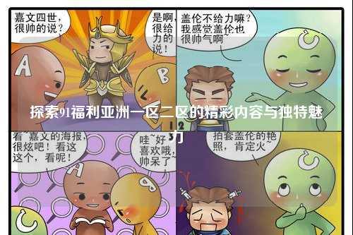 探索91福利亚洲一区二区的精彩内容与独特魅力
