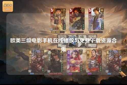 欧美三级电影手机在线播放与免费下载资源合集