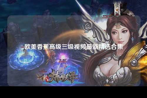 欧美香蕉高级三级视频最新精选合集