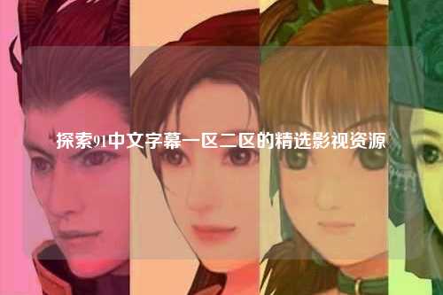 探索91中文字幕一区二区的精选影视资源
