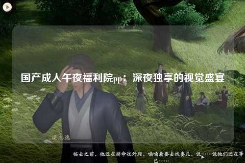 国产成人午夜福利院pp：深夜独享的视觉盛宴