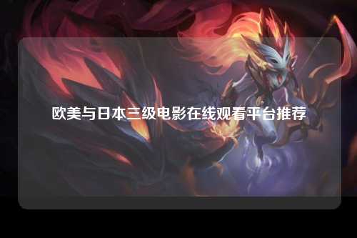 欧美与日本三级电影在线观看平台推荐