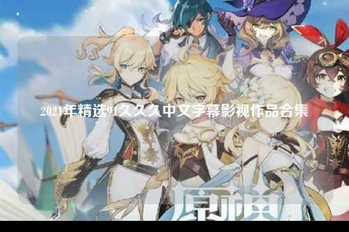 2021年精选91久久久中文字幕影视作品合集