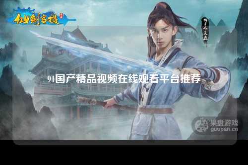 91国产精品视频在线观看平台推荐