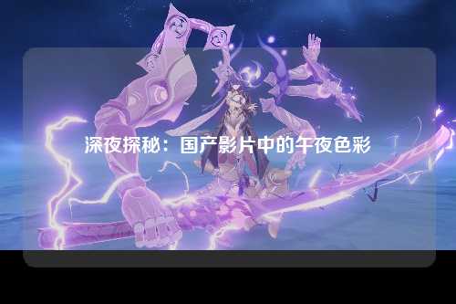 深夜探秘：国产影片中的午夜色彩