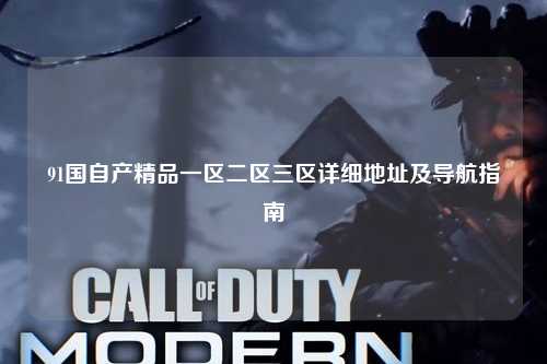 91国自产精品一区二区三区详细地址及导航指南