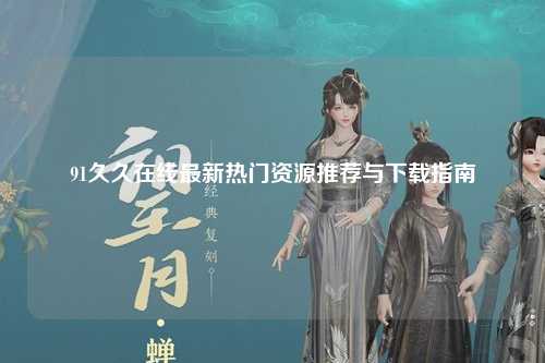 91久久在线最新热门资源推荐与下载指南