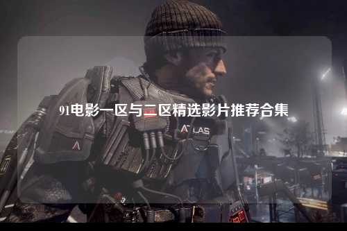 91电影一区与二区精选影片推荐合集