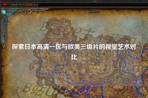 探索日本高清一区与欧美三级片的视觉艺术对比