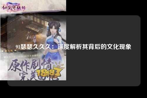 91瑟瑟久久久：深度解析其背后的文化现象