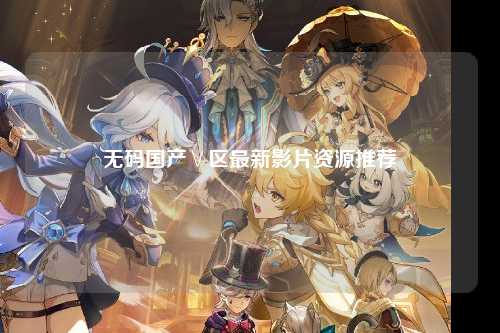 无码国产∨区最新影片资源推荐
