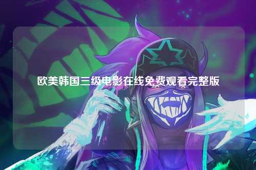 欧美韩国三级电影在线免费观看完整版