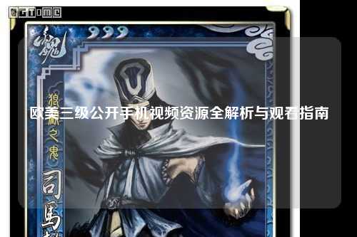 欧美三级公开手机视频资源全解析与观看指南