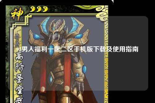 91男人福利一区二区手机版下载及使用指南