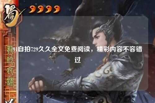 91自拍729久久全文免费阅读，精彩内容不容错过