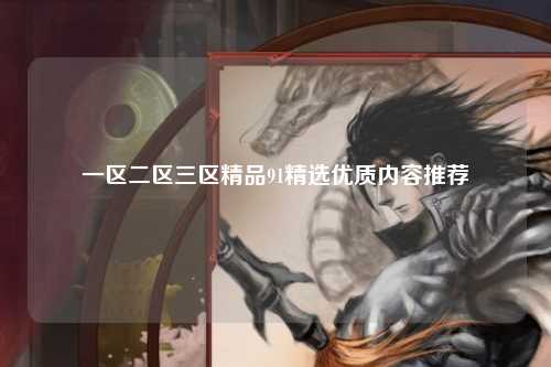 一区二区三区精品91精选优质内容推荐