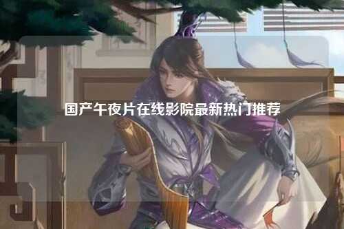 国产午夜片在线影院最新热门推荐