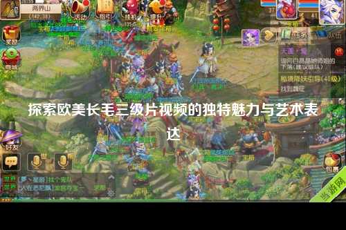探索欧美长毛三级片视频的独特魅力与艺术表达