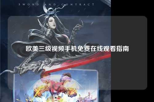 欧美三级视频手机免费在线观看指南