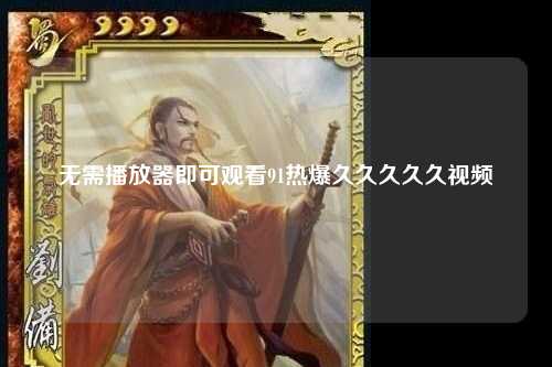 无需播放器即可观看91热爆久久久久久视频