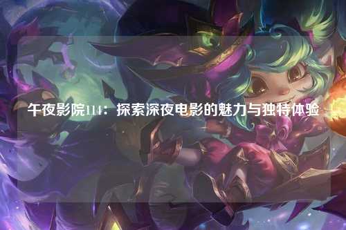 午夜影院114：探索深夜电影的魅力与独特体验
