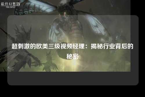 超刺激的欧美三级视频经理：揭秘行业背后的秘密