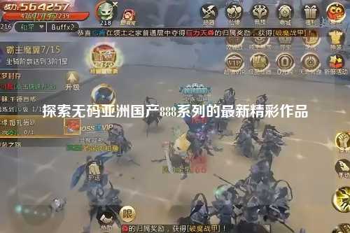 探索无码亚洲国产888系列的最新精彩作品