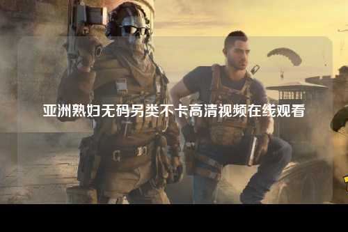 亚洲熟妇无码另类不卡高清视频在线观看