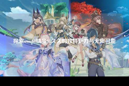 探索www68精品91久久的独特魅力与无限可能