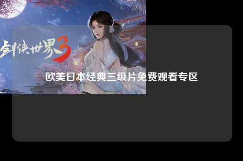 欧美日本经典三级片免费观看专区