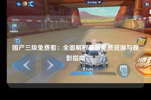 国产三级兔费看：全面解析最新免费资源与观影指南