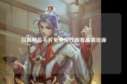 日韩精品毛片免费在线观看高清资源