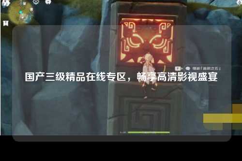 国产三级精品在线专区，畅享高清影视盛宴