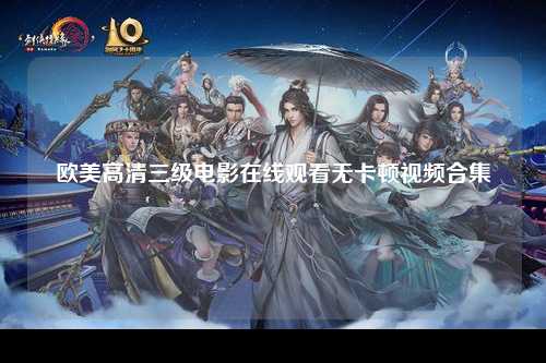 欧美高清三级电影在线观看无卡顿视频合集