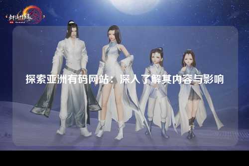 探索亚洲有码网站：深入了解其内容与影响