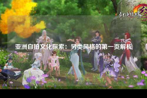 亚洲自拍文化探索：另类风格的第一页解析