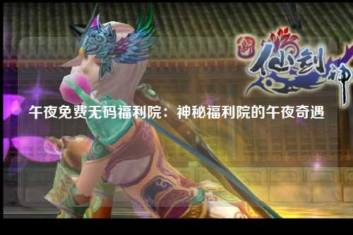 午夜免费无码福利院：神秘福利院的午夜奇遇
