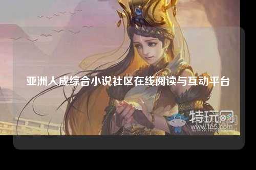 亚洲人成综合小说社区在线阅读与互动平台