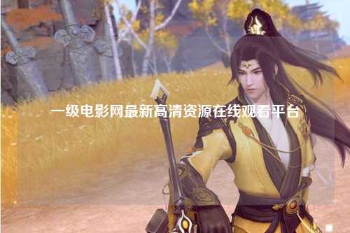 一级电影网最新高清资源在线观看平台