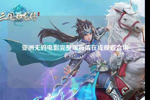 亚洲无码电影完整版高清在线观看合集