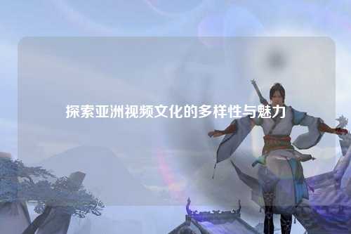 探索亚洲视频文化的多样性与魅力