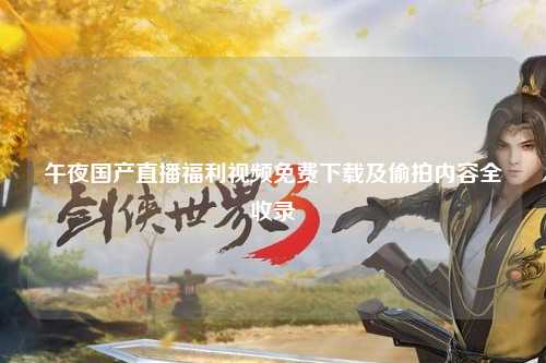 午夜国产直播福利视频免费下载及偷拍内容全收录